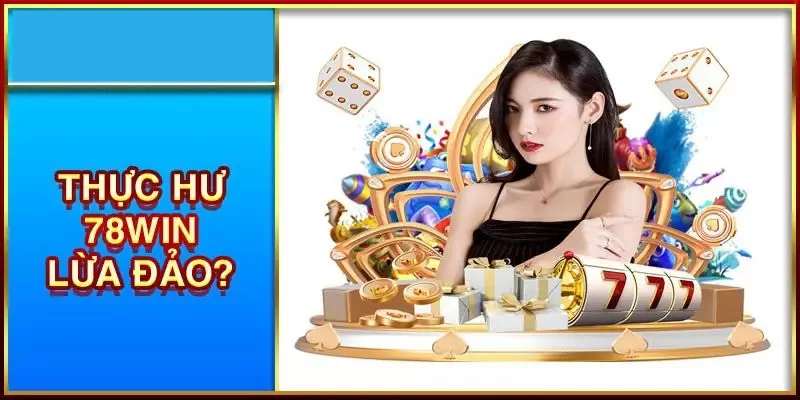 78WIN Lừa Đảo: Giải Đáp Thực Hư Sự Thật Về Tin Đồn 1 Tin đồn 78WIN lừa đảo