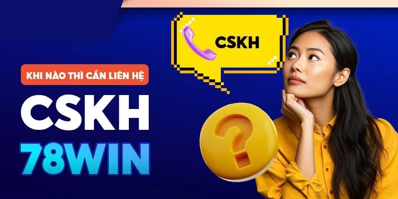 Các Phương Thức Liên Hệ 78WIN Chính Xác Nhất Cho Hội Viên 1 Những trường hợp nên liên hệ CSKH 78WIN