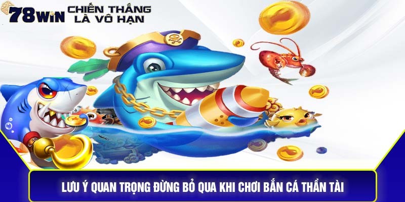 Bắn Cá Thần Tài 78WIN – Chinh Phục Đại Dương Săn Thưởng 2 Lưu ý khi chơi bắn cá thần tài