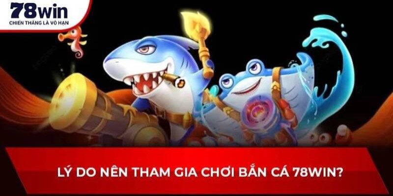 Bắn Cá Thần Tài 78WIN – Chinh Phục Đại Dương Săn Thưởng 3 Lý do nên chọn bắn cá thần tài